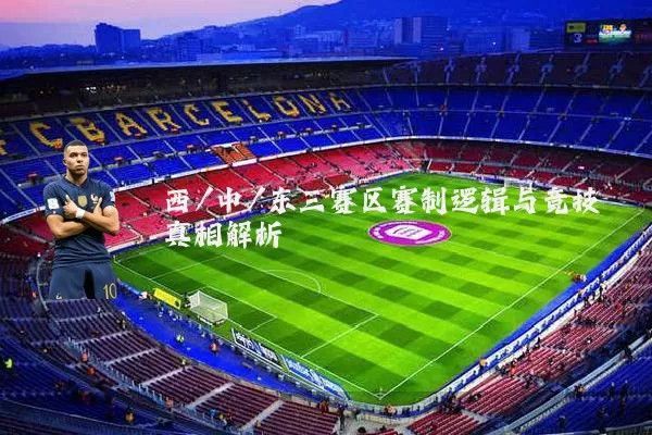 西/中/东三赛区赛制逻辑与竞技真相解析