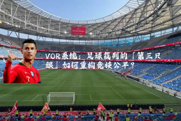 VOR系统：足球裁判的「第三只眼」如何重构竞技公平？