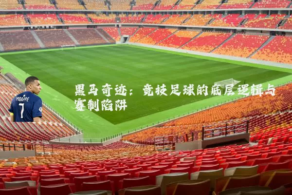 黑马奇迹:竞技足球的底层逻辑与赛制陷阱