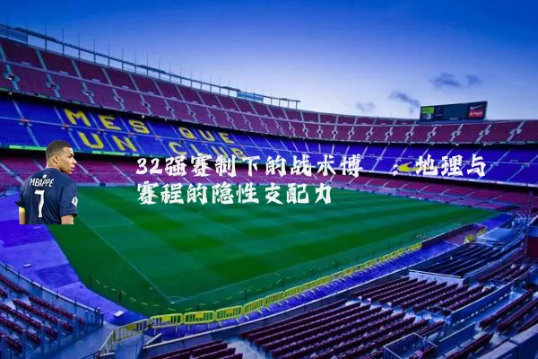 32强赛制下的战术博弈:地理与赛程的隐性支配力