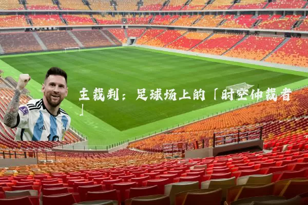 主裁判:足球场上的「时空仲裁者」