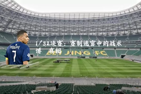 1/32决赛：赛制迷雾中的战术博弈真相