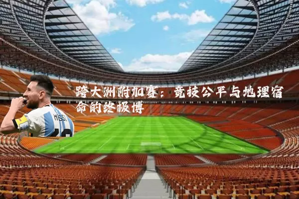 跨大洲附加赛:竞技公平与地理宿命的终极博弈