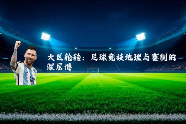 大区轮转:足球竞技地理与赛制的深层博弈