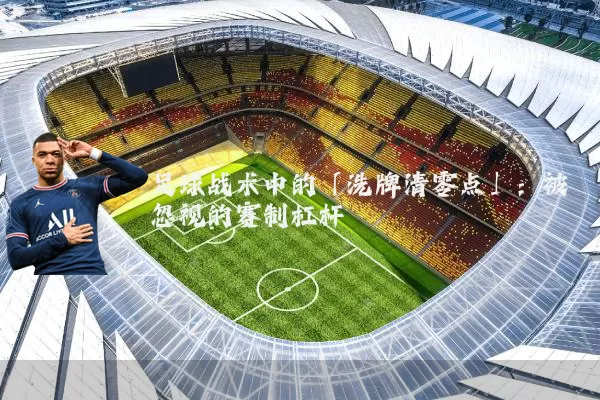足球战术中的「洗牌清零点」:被忽视的赛制杠杆