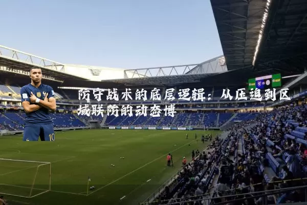 防守战术的底层逻辑:从压迫到区域联防的动态博弈