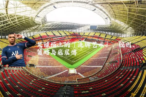 足球场上的「洗牌艺术」:规则、策略与底层博弈