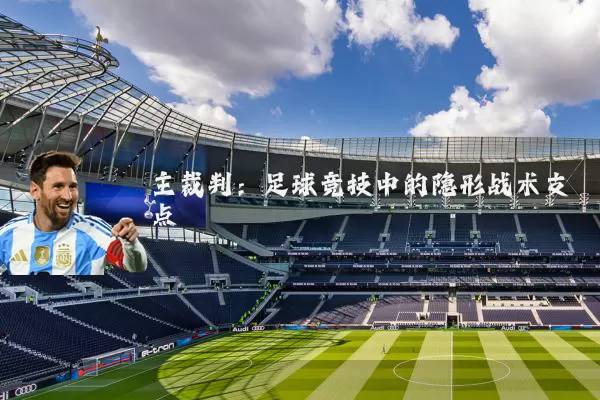 主裁判:足球竞技中的隐形战术支点
