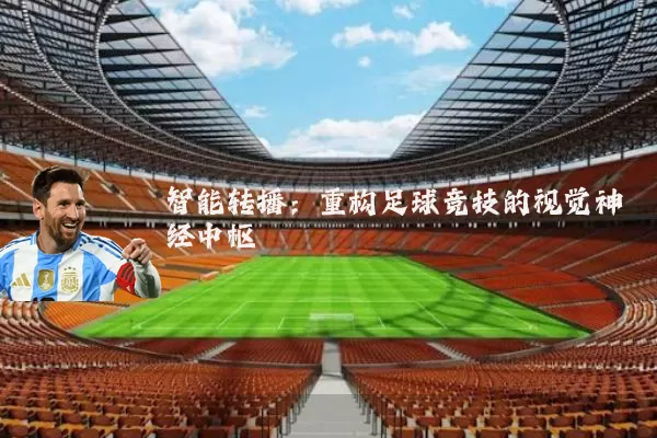 智能转播:重构足球竞技的视觉神经中枢