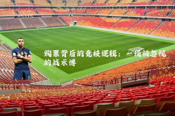 购票背后的竞技逻辑:一场被忽视的战术博弈