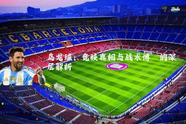 乌龙球:竞技真相与战术博弈的深层解析