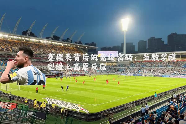 赛程表背后的竞技密码:当数学模型撞上高原反应