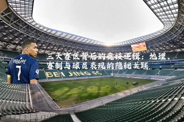 三大赛区背后的竞技逻辑:地理、赛制与球员表现的隐秘关联