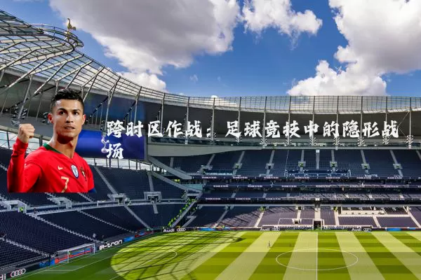 跨时区作战：足球竞技中的隐形战场