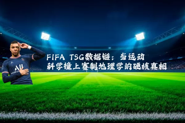 FIFA TSG数据链：当运动科学撞上赛制地理学的硬核真相