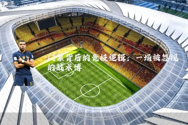 门票背后的竞技逻辑：一场被忽视的战术博弈
