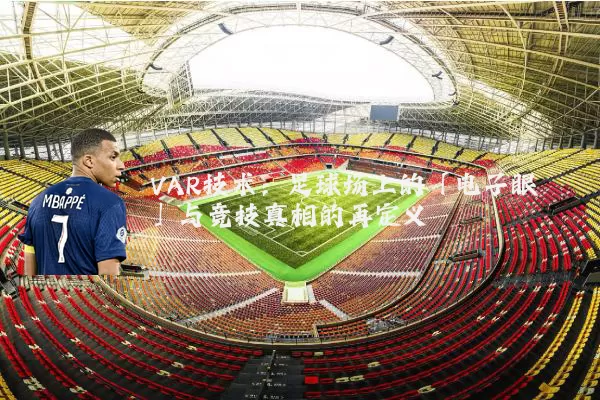 VAR技术：足球场上的「电子眼」与竞技真相的再定义