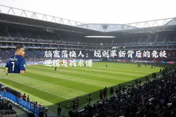 脑震荡换人：规则革新背后的竞技逻辑与战术博弈