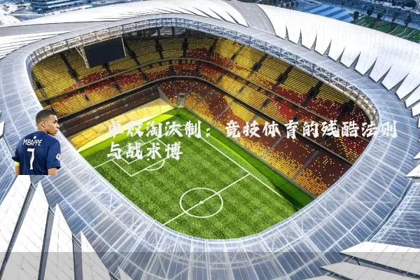 单败淘汰制:竞技体育的残酷法则与战术博弈