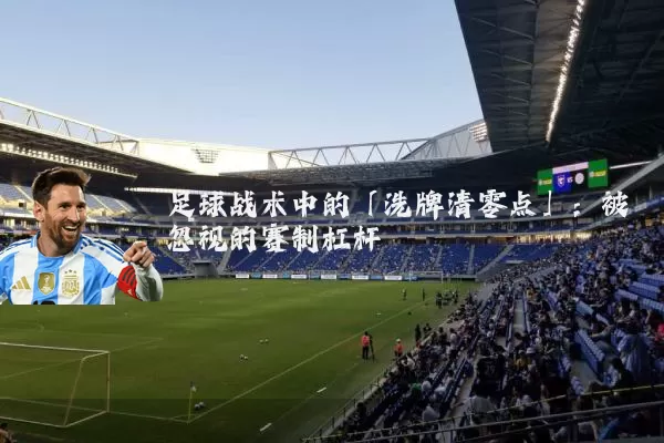 足球战术中的「洗牌清零点」:被忽视的赛制杠杆