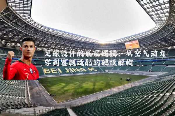 足球设计的底层逻辑:从空气动力学到赛制适配的硬核解构