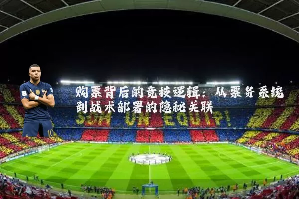 购票背后的竞技逻辑:从票务系统到战术部署的隐秘关联