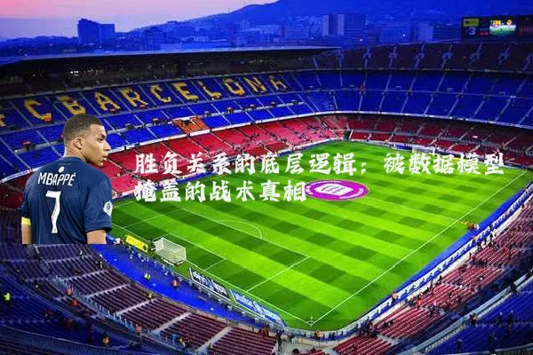 胜负关系的底层逻辑：被数据模型掩盖的战术真相