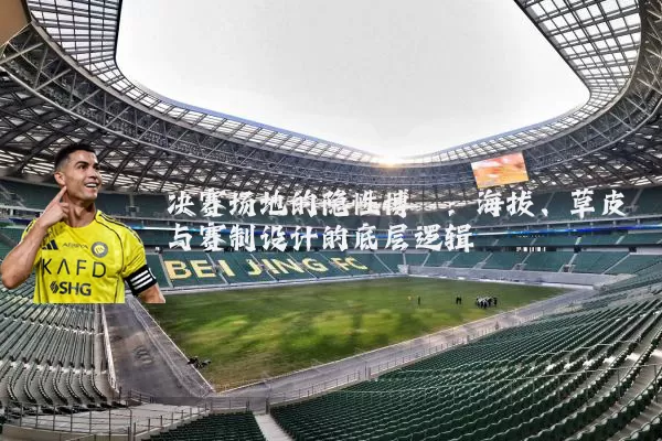 决赛场地的隐性博弈：海拔、草皮与赛制设计的底层逻辑