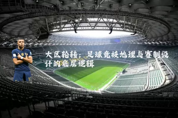 大区轮转：足球竞技地理与赛制设计的底层逻辑