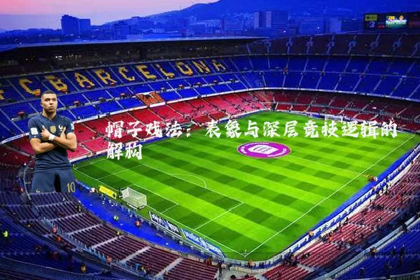 帽子戏法:表象与深层竞技逻辑的解构