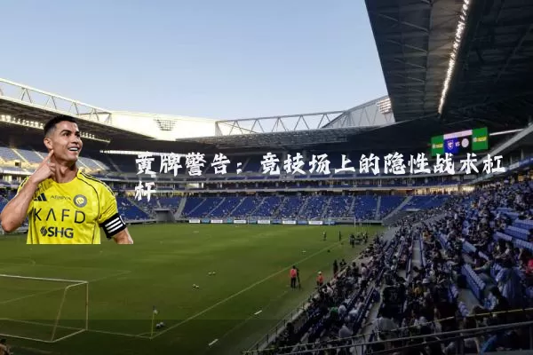 黄牌警告:竞技场上的隐性战术杠杆
